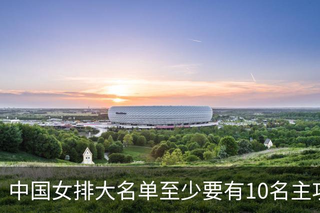 中国女排大名单至少要有10名主攻！你觉得会选谁？