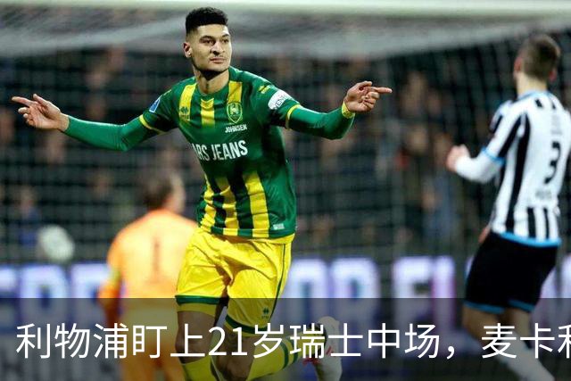 利物浦盯上21岁瑞士中场，麦卡利斯特或冬窗走人
