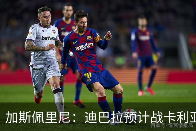 加斯佩里尼：迪巴拉预计战卡利亚里复出 斯维拉尔有望出战曼联