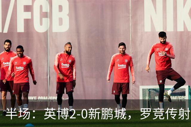 半场：英博2-0新鹏城，罗竞传射，斯坦丘破门