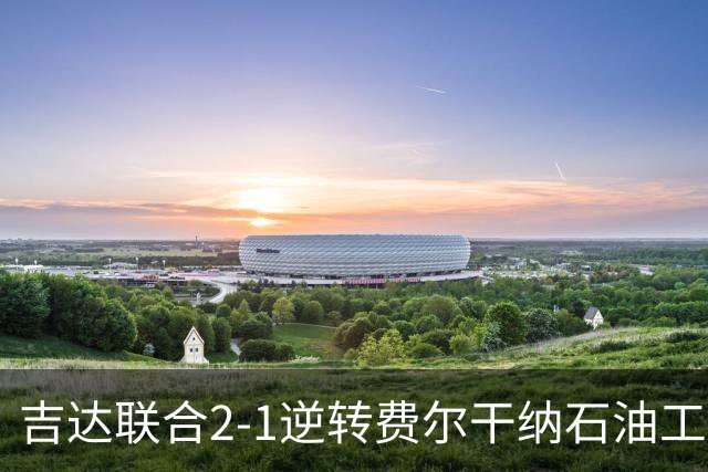 吉达联合2-1逆转费尔干纳石油工人，恩-内斯里任意球绝杀