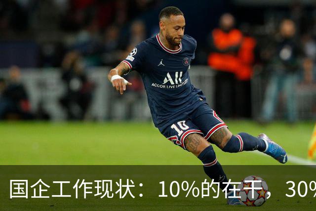 国企工作现状：10%的在干，30%的在看，剩下的人在捣乱！