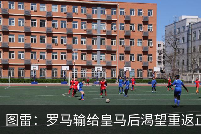 图雷：罗马输给皇马后渴望重返正轨，比赛会很艰难但我们努力争胜