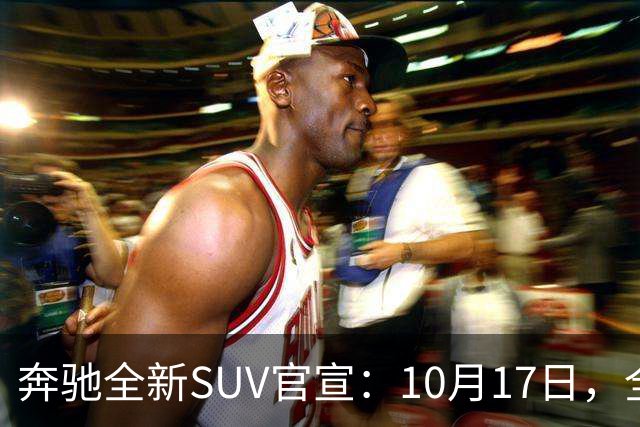 奔驰全新SUV官宣：10月17日，全球首发