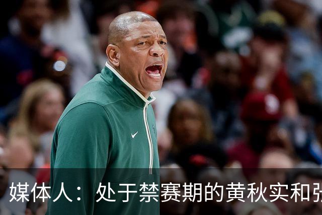 媒体人：处于禁赛期的黄秋实和张峻豪将继续寻求海外联赛打球机会