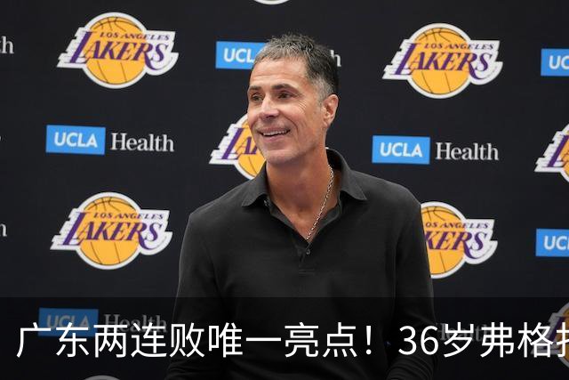 广东两连败唯一亮点！36岁弗格打出超级外援表现，职业态度太宝贵