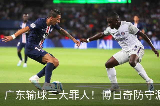 广东输球三大罪人！博日奇防守漏勺，阿祖布克0分，亚帅难辞其咎