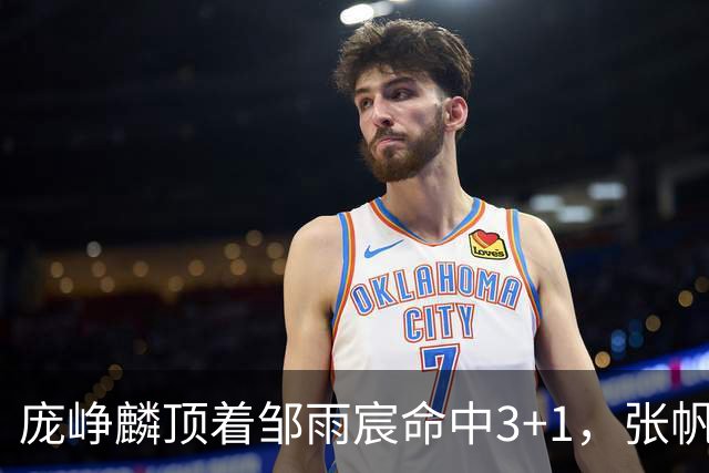 庞峥麟顶着邹雨宸命中3+1，张帆连中两记中投几乎杀死比赛