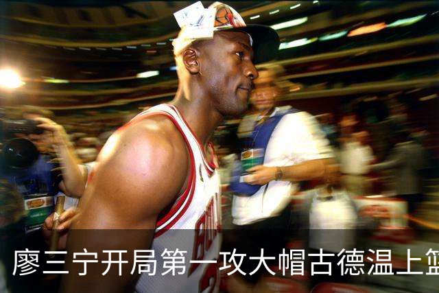廖三宁开局第一攻大帽古德温上篮，贾尔斯抢断麦基上演滑翔飞扣