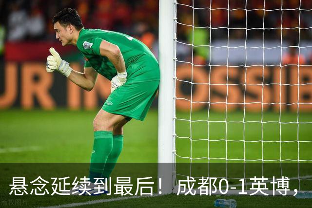 悬念延续到最后！成都0-1英博，胡核韬绝平被吹，费利佩丢点
