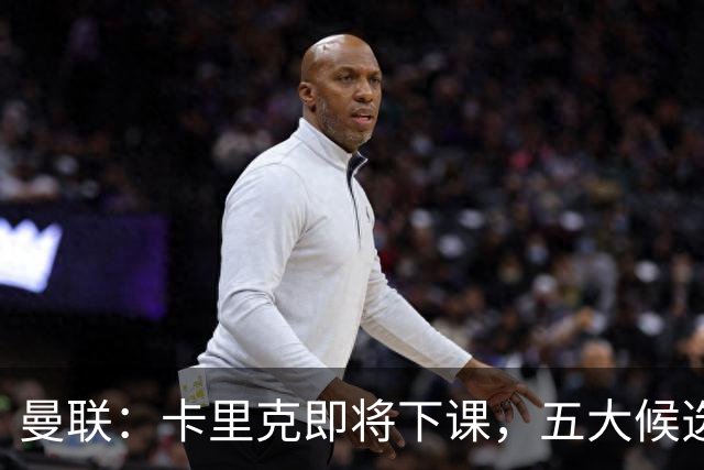 曼联：卡里克即将下课，五大候选人，两人明确决绝，两名帅成热门