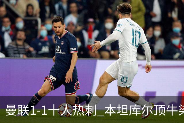 曼联1-1十人热刺 本坦库尔顶牛染红 姆伯莫破门索兰克92分钟绝平