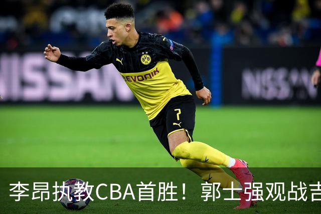 李昂执教CBA首胜！郭士强观战吉林拒新疆21分逆转 姜伟泽19+7