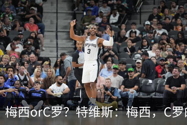 梅西orC罗？特维斯：梅西，C罗的盘带经过反复练习，没见过梅西练