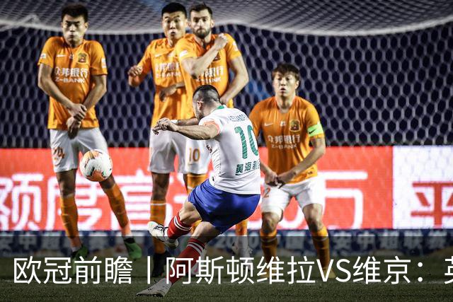 欧冠前瞻丨阿斯顿维拉VS维京：英超第二档，欧冠战力不俗
