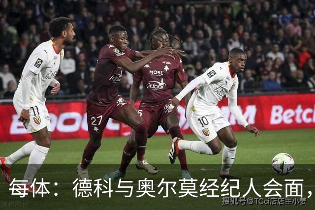 每体：德科与奥尔莫经纪人会面，尽管拜仁有意但球员无意离队