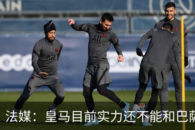 法媒：皇马目前实力还不能和巴萨正面抗衡，防守反击才是王道