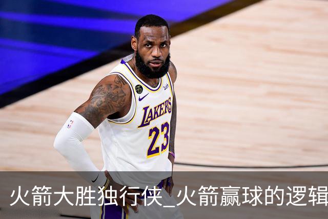 火箭大胜独行侠 火箭赢球的逻辑发生改变 乌度卡疯狂试验被打脸