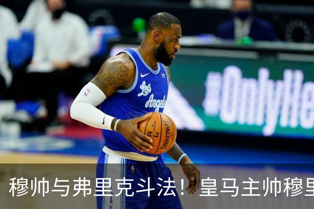 穆帅与弗里克斗法！皇马主帅穆里尼奥彰显临场能力，看破巴萨换人目的，换上卡马文加反击破局
