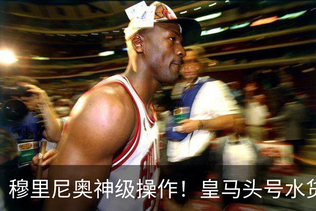 穆里尼奥神级操作！皇马头号水货迎来救赎！德比豪赌硬撼巴萨