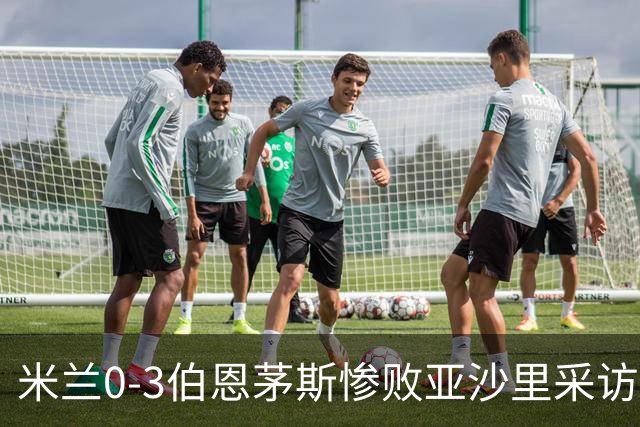 米兰0-3伯恩茅斯惨败亚沙里采访曝光需遗忘之夜