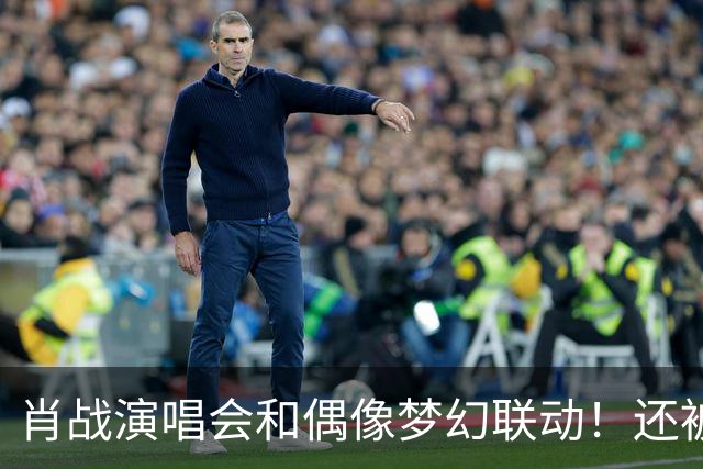 肖战演唱会和偶像梦幻联动！还被刘卓称赞为顶级演出，幸福感爆棚