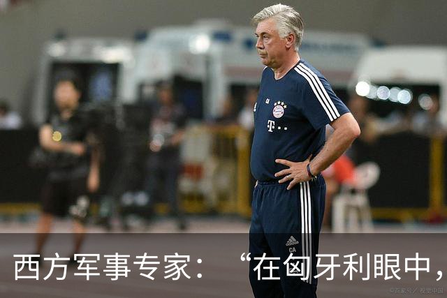 西方军事专家：“在匈牙利眼中，中国早就是世界最强超级大国了”