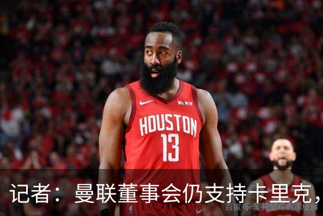 记者：曼联董事会仍支持卡里克，但要求他提升成绩和表现