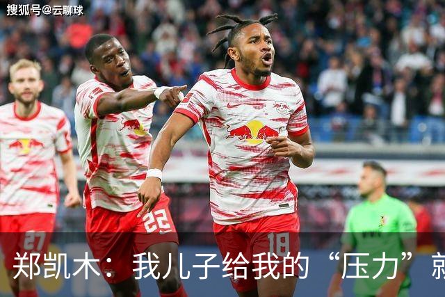 郑凯木：我儿子给我的“压力”就很大，踢不好时回家受他批评