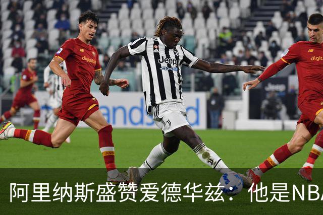 阿里纳斯盛赞爱德华兹：他是NBA最强美国本土球员