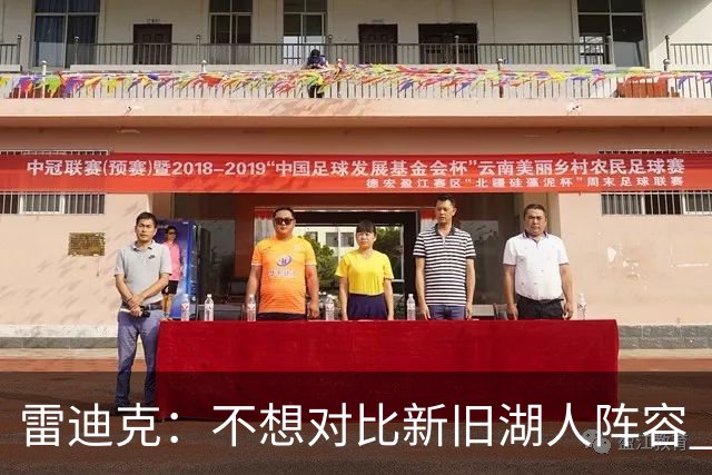 雷迪克：不想对比新旧湖人阵容 当前阵容战术更多元&期待全新打法