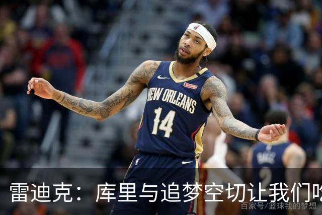 雷迪克：库里与追梦空切让我们吃了5次亏，后来防得更好了