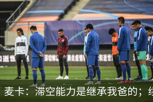 麦卡：滞空能力是继承我爸的；续约由俱乐部决定