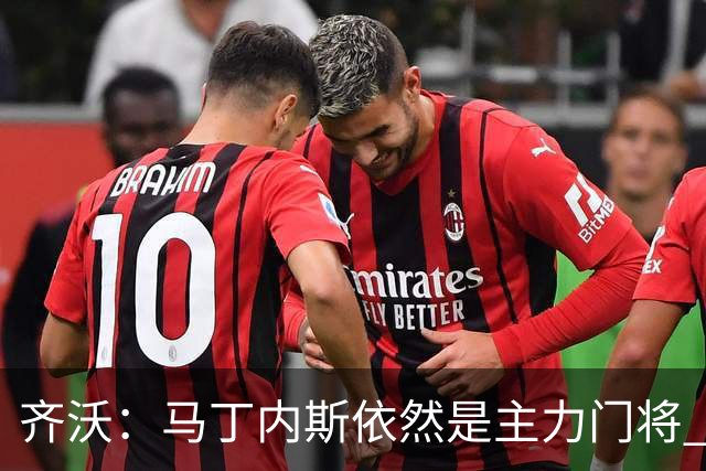 齐沃：马丁内斯依然是主力门将 国米强化了丢球反抢与压迫平衡