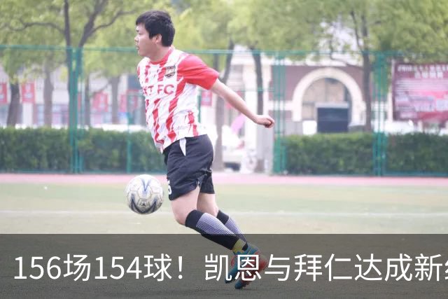156场154球！凯恩与拜仁达成新约，合同到2029年