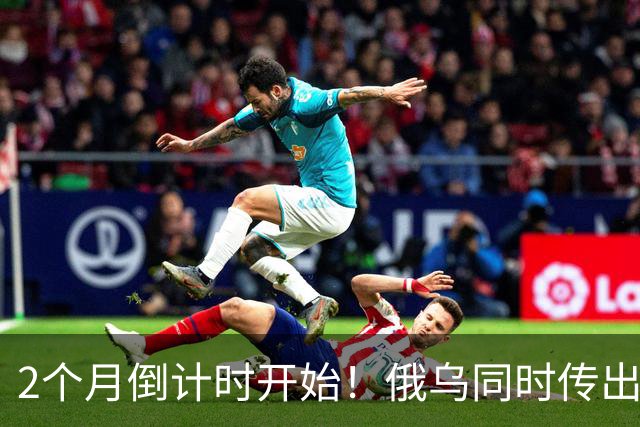 2个月倒计时开始！俄乌同时传出不寻常信号，今年真会大结局吗？