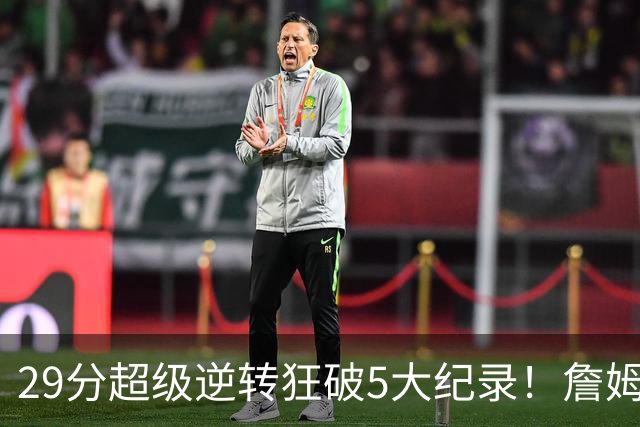 29分超级逆转狂破5大纪录！詹姆斯生涯最大逆转