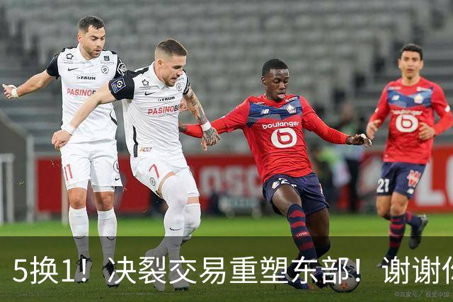 5换1！决裂交易重塑东部！谢谢你，凯尔特人！