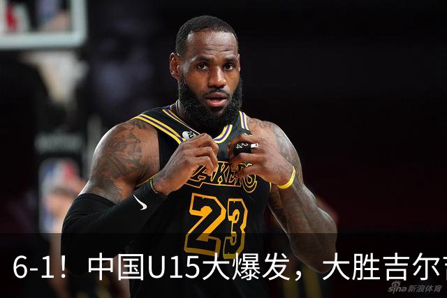 6-1！中国U15大爆发，大胜吉尔吉斯斯坦，有望在排名上突破前50位