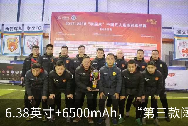 6.38英寸+6500mAh，“第三款阔直板”亮相，外观与第一款基本一致