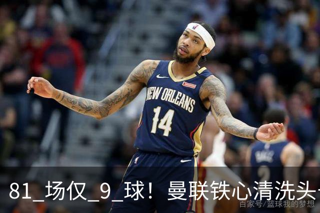 81 场仅 9 球！曼联铁心清洗头号水货！红魔补强锁定英超神锋