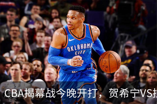 CBA揭幕战今晚开打，贺希宁VS拉塞尔，看点十足
