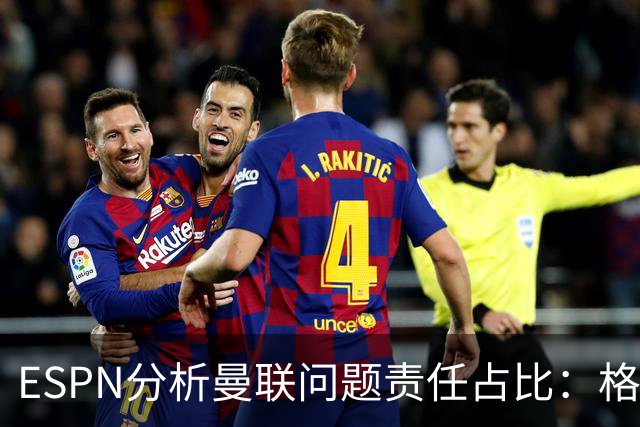 ESPN分析曼联问题责任占比：格雷泽50%，卡里克5%，球员15%
