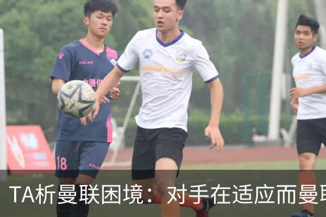 TA析曼联困境：对手在适应而曼联未做出回应，中场脆弱+锋线哑火